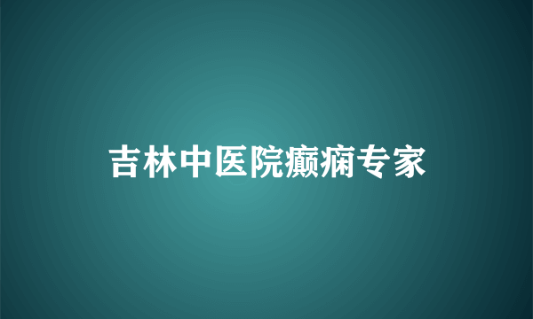 吉林中医院癫痫专家