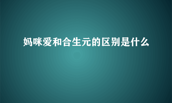 妈咪爱和合生元的区别是什么