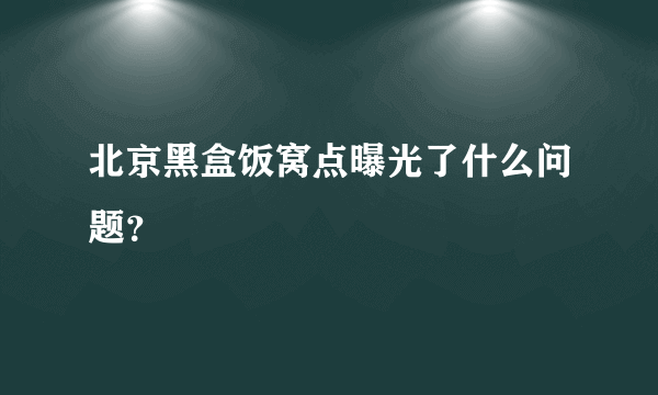 北京黑盒饭窝点曝光了什么问题？