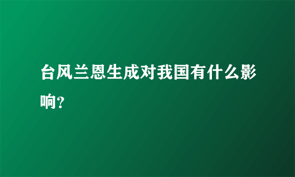 台风兰恩生成对我国有什么影响？