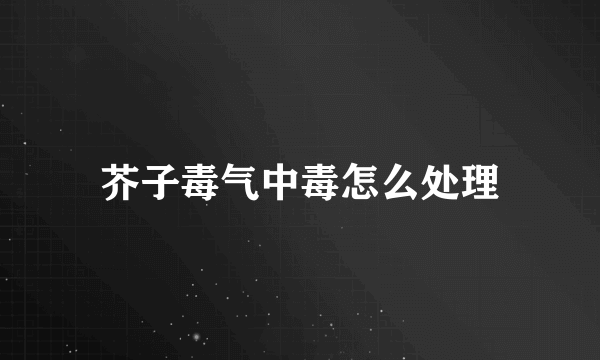 芥子毒气中毒怎么处理