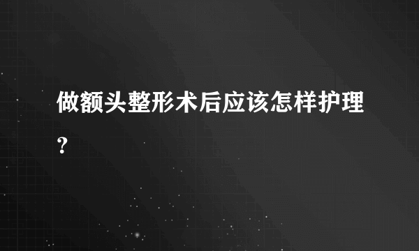 做额头整形术后应该怎样护理？