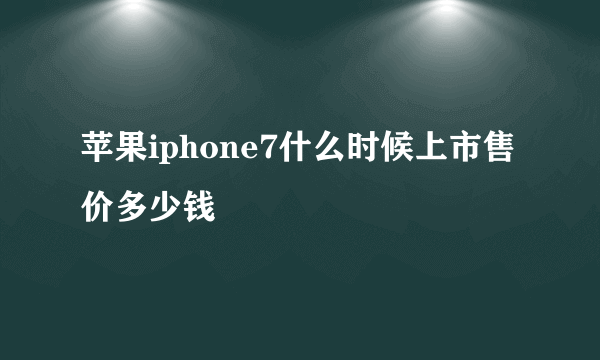 苹果iphone7什么时候上市售价多少钱