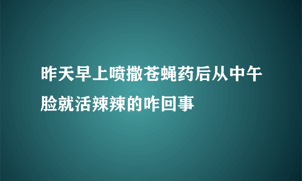 昨天早上喷撒苍蝇药后从中午脸就活辣辣的咋回事