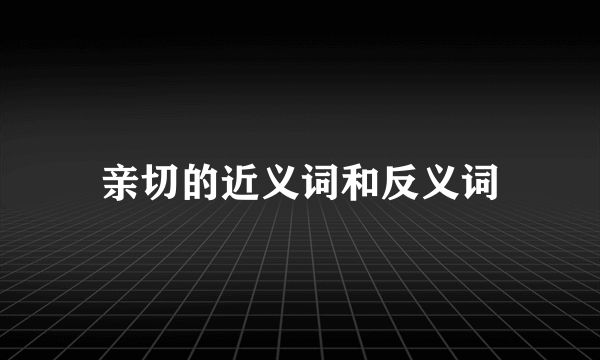 亲切的近义词和反义词