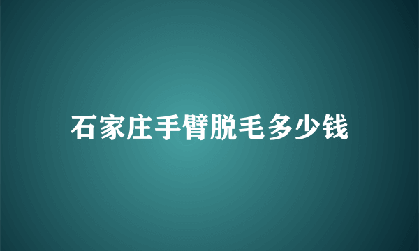 石家庄手臂脱毛多少钱