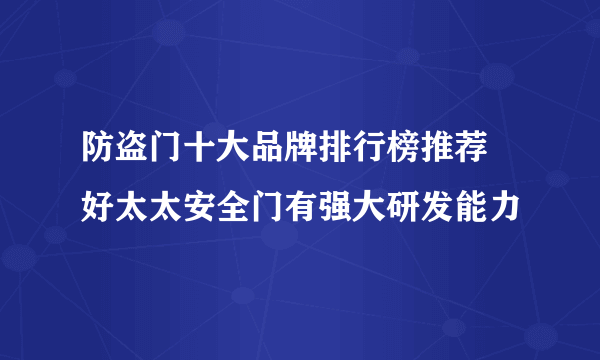 防盗门十大品牌排行榜推荐 好太太安全门有强大研发能力