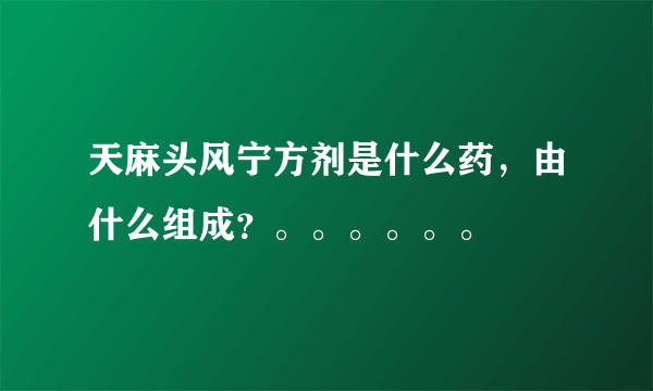 天麻头风宁方剂是什么药，由什么组成？。。。。。。