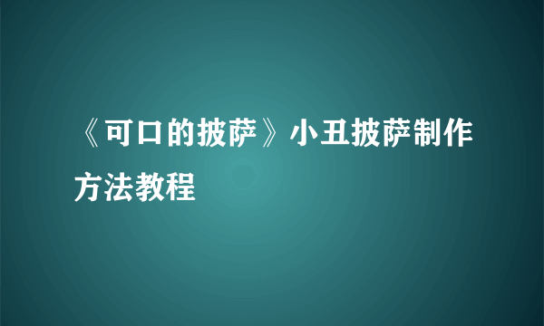 《可口的披萨》小丑披萨制作方法教程