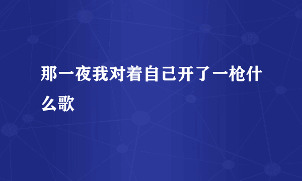 那一夜我对着自己开了一枪什么歌