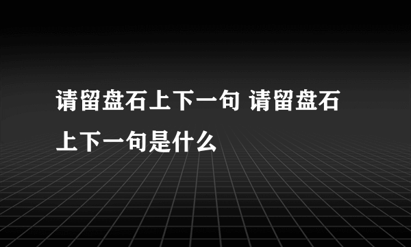 请留盘石上下一句 请留盘石上下一句是什么