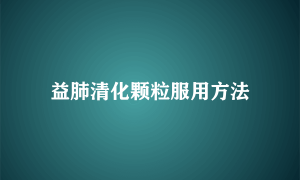 益肺清化颗粒服用方法