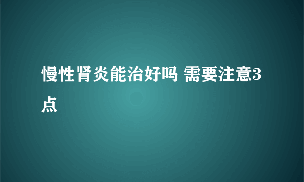 慢性肾炎能治好吗 需要注意3点