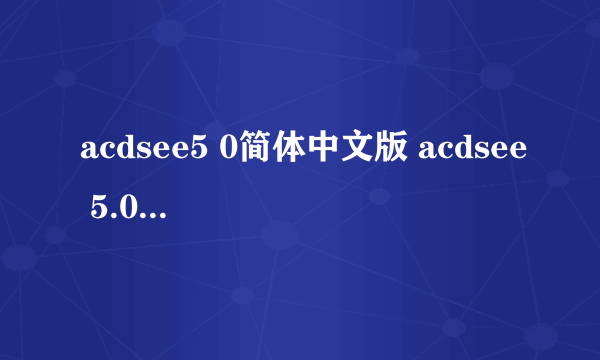 acdsee5 0简体中文版 acdsee 5.0简体中文版