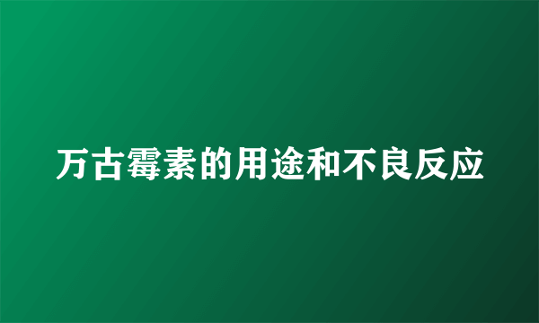 万古霉素的用途和不良反应