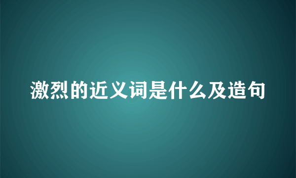 激烈的近义词是什么及造句