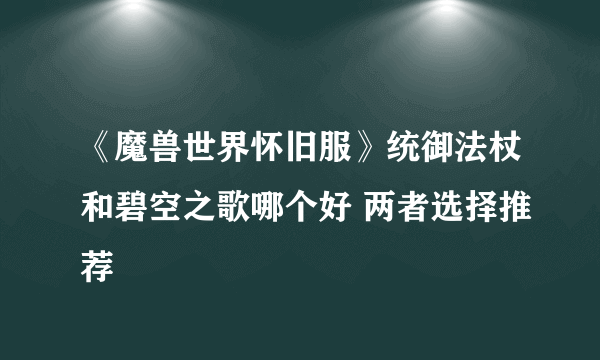 《魔兽世界怀旧服》统御法杖和碧空之歌哪个好 两者选择推荐