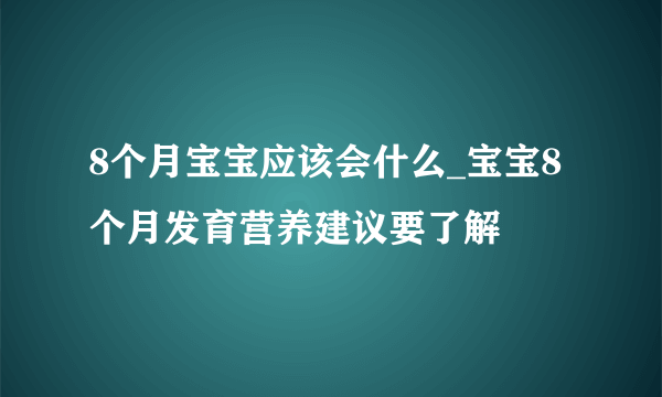 8个月宝宝应该会什么_宝宝8个月发育营养建议要了解