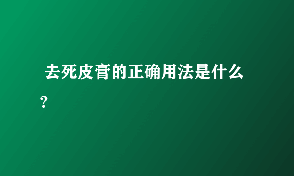  去死皮膏的正确用法是什么？