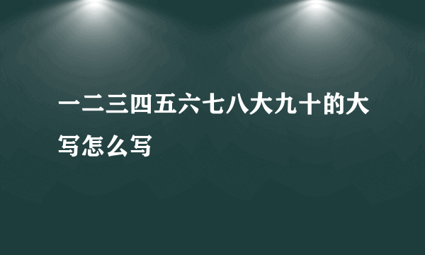 一二三四五六七八大九十的大写怎么写