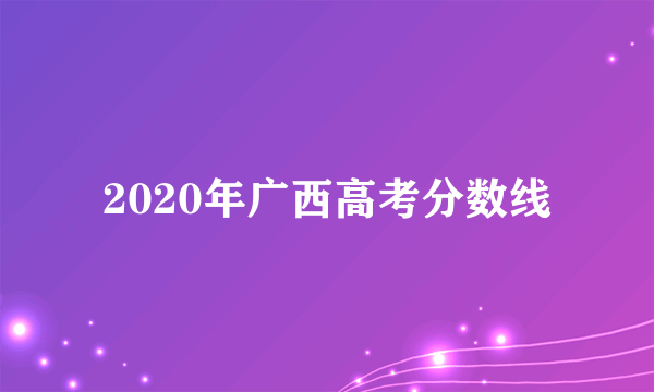 2020年广西高考分数线