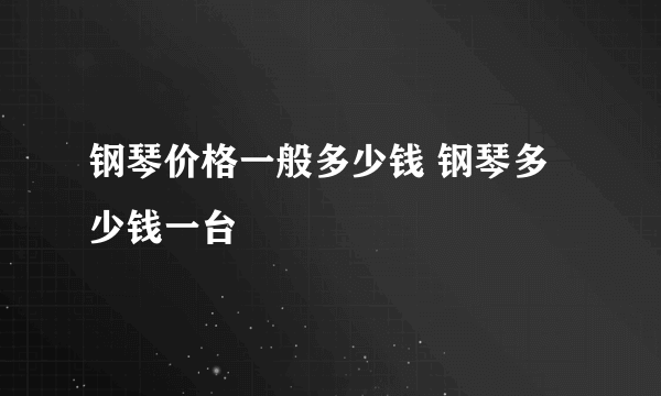 钢琴价格一般多少钱 钢琴多少钱一台