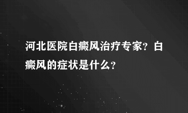 河北医院白癜风治疗专家？白癜风的症状是什么？