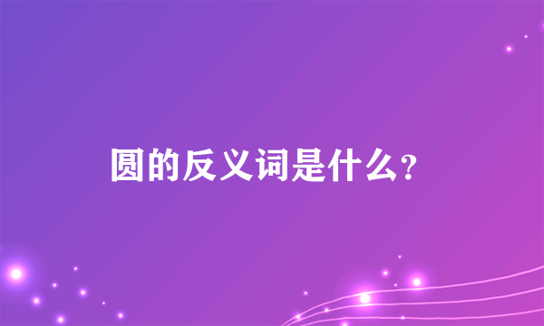 圆的反义词是什么？