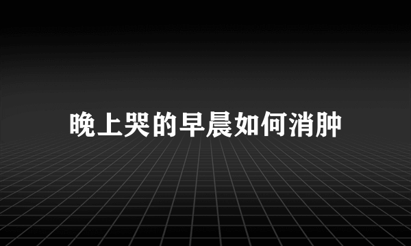 晚上哭的早晨如何消肿