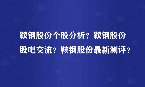 鞍钢股份个股分析？鞍钢股份股吧交流？鞍钢股份最新测评？