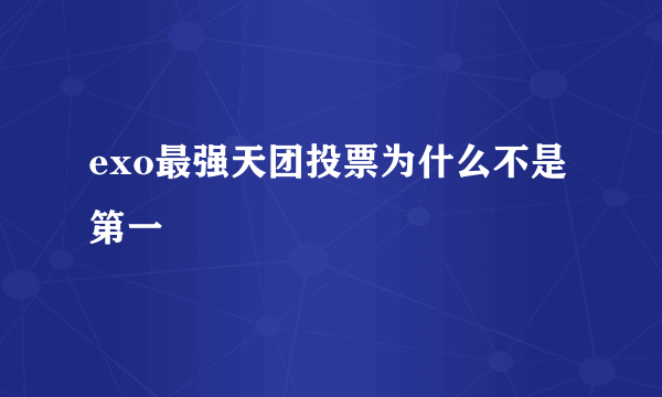 exo最强天团投票为什么不是第一