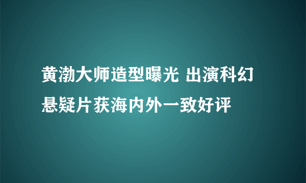 黄渤大师造型曝光 出演科幻悬疑片获海内外一致好评