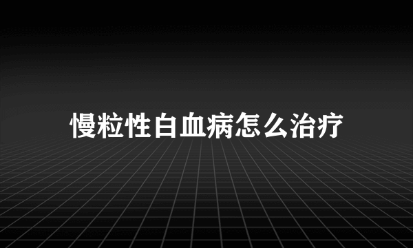 慢粒性白血病怎么治疗