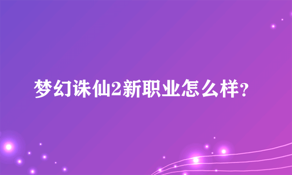 梦幻诛仙2新职业怎么样？