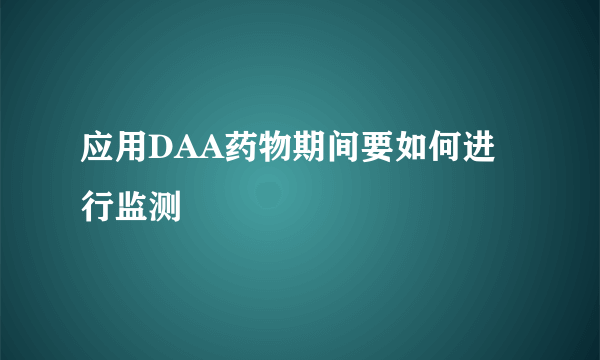 应用DAA药物期间要如何进行监测