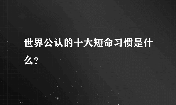 世界公认的十大短命习惯是什么？