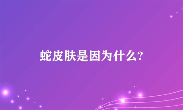 蛇皮肤是因为什么?