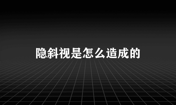 隐斜视是怎么造成的