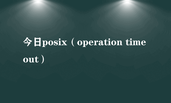 今日posix（operation time out）