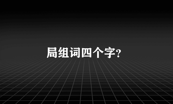 局组词四个字？