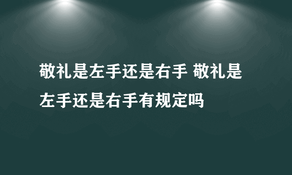 敬礼是左手还是右手 敬礼是左手还是右手有规定吗