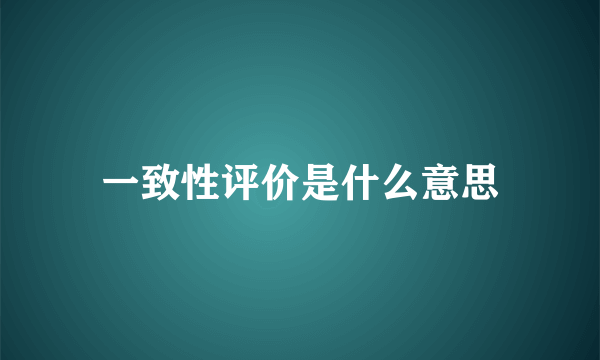 一致性评价是什么意思