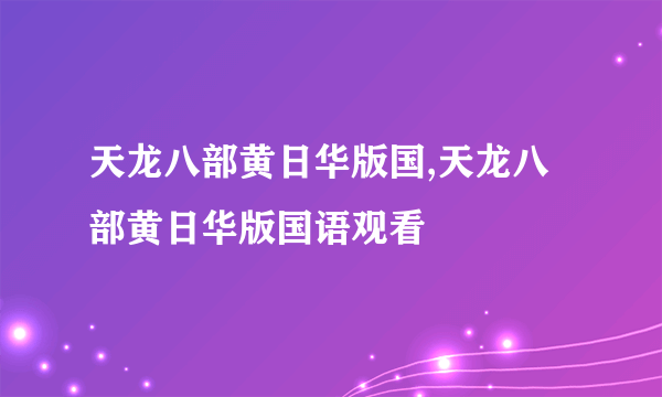 天龙八部黄日华版国,天龙八部黄日华版国语观看