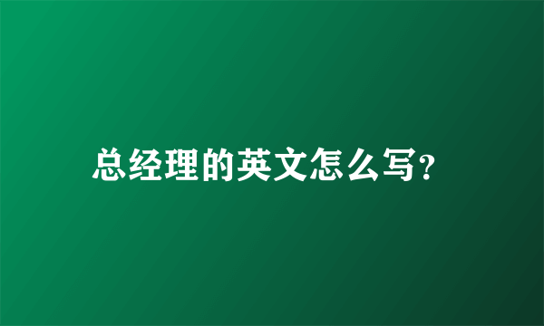 总经理的英文怎么写？