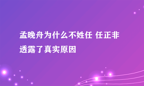 孟晚舟为什么不姓任 任正非透露了真实原因