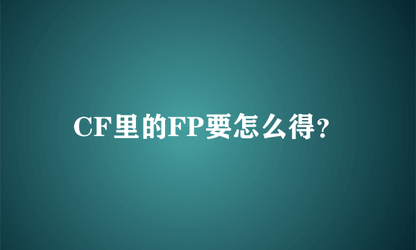 CF里的FP要怎么得？