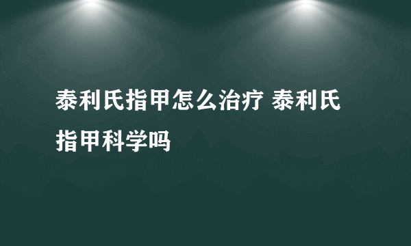 泰利氏指甲怎么治疗 泰利氏指甲科学吗