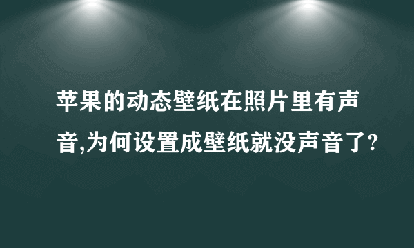 苹果的动态壁纸在照片里有声音,为何设置成壁纸就没声音了?