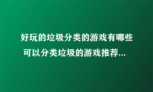 好玩的垃圾分类的游戏有哪些 可以分类垃圾的游戏推荐2023