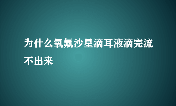 为什么氧氟沙星滴耳液滴完流不出来